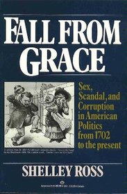 Fall from Grace: Sex, Scandal, and Corruption in American Politics From 1702 to the Present,