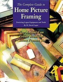 The Complete Guide to Home Picture Framing: Featuring Logan Equipment and Tools