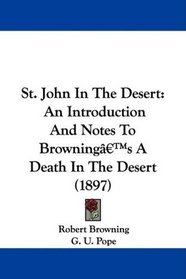 St. John In The Desert: An Introduction And Notes To Browning's A Death In The Desert (1897)