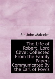 The Life of Robert, Lord Clive: Collected From the Family Papers Communicated By the Earl of Powis