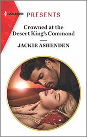 Crowned at the Desert King's Command (Harlequin Presents, No 3790)