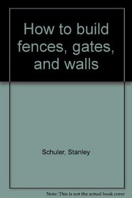 How to build fences, gates, and walls