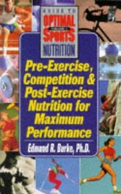 Pre-Exercise, Competition and Post-Exercise Nutrition for Maximum Performance (Guide to Optimal Sports Nutrition, Vol 1)