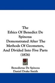 The Ethics Of Benedict De Spinoza: Demonstrated After The Methods Of Geometers, And Divided Into Five Parts (1876)