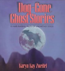 Dog-Gone Ghost Stories: 13 Hair-Raising Tales of Unearthly Dogs