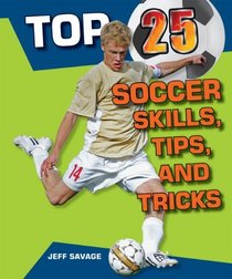 Top 25 Soccer Skills, Tips, and Tricks (Top 25 Sports Skills, Tips, and Tricks)