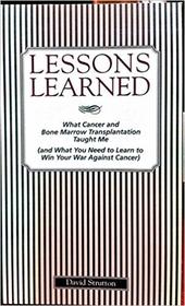 Lessons Learned : What Cancer and Bone Marrow Transplantation Taught Me (and What You Need to Know to Win Your War Against Cancer)