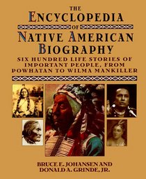The Encyclopedia of Native American Biography: Six Hundred Life Stories of Important People, from Powhatan to Wilma Mankiller