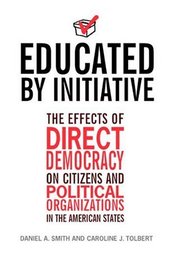 Educated by Initiative : The Effects of Direct Democracy on Citizens and Political Organizations in the American States