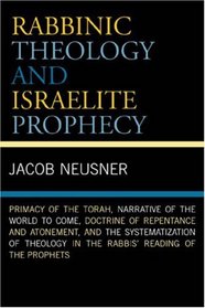 Rabbinic Theology and Israelite Prophecy: Primacy of the Torah, Narrative of the World to Come, Doctrine of Repentance and Atonement, and the Systematization ... Reading of the Prophets (Studies in Judaism)