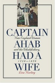Captain Ahab Had a Wife: New England Women and the Whalefishery, 1720-1870 (Gender and American Culture)
