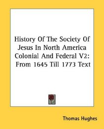 History Of The Society Of Jesus In North America Colonial And Federal V2: From 1645 Till 1773 Text