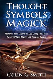 Thought Symbols Magick Guide Book: Manifest Your Desires in Life using the Secret Power of Sigil Magic and Thought Forms