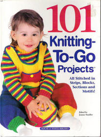 101 Knitting-To-Go Projects: All Stitched in Strips, Blocks, Sections and Motifs!