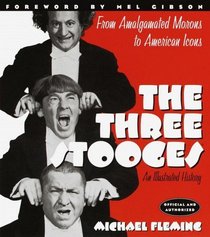 The Three Stooges : An Illustrated History, from Amalgamated Morons to American Icons