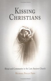 Kissing Christians: Ritual and Community in the Late Ancient Church (Divinations: Rereading Late Ancient Religion)