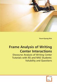 Frame Analysis of Writing Center Interactions: Discourse Analysis of Writing Center Tutorials with NS and NNS Students: Volubility and Questions