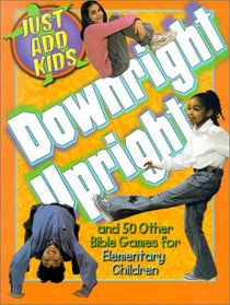 Downright Upright: And 50 Other Bible Games for Elementary Children (Just Add Kids)