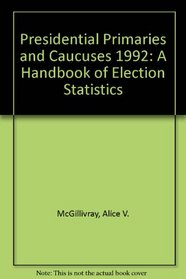 Presidential Primaries and Caucuses 1992: A Handbook of Election Statistics