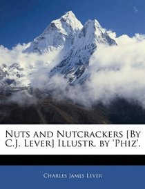 Nuts and Nutcrackers [By C.J. Lever] Illustr. by 'Phiz'.