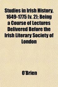 Studies in Irish History, 1649-1775 (v. 2); Being a Course of Lectures Delivered Before the Irish Literary Society of London