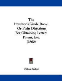 The Inventor's Guide Book: Or Plain Directions For Obtaining Letters Patent, Etc. (1860)
