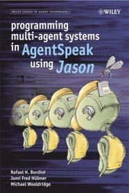 Programming Multi-Agent Systems in AgentSpeak using Jason (Wiley Series in Agent Technology)