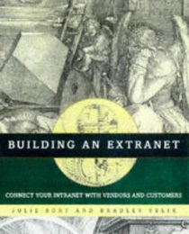 Building an Extranet: Connect Your Intranet With Vendors and Customers