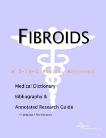 Fibroids - A Medical Dictionary, Bibliography, and Annotated Research Guide to Internet References