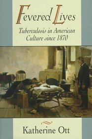 Fevered Lives : Tuberculosis in American Culture since 1870