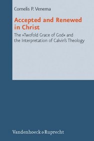 Accepted and Renewed in Christ: The Twofold Grace of God and the Interpretation of Calvin's Theology (Reformed Historical Theology)