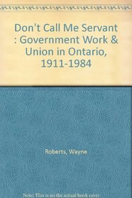 Don't Call Me Servant : Government Work & Union in Ontario, 1911-1984