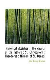 Historical sketches: The church of the fathers : St. Chrysostom : Theodoret : Mission of St. Benedi