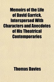 Memoirs of the Life of David Garrick, Interspersed With Characters and Anecdotes of His Theatrical Contemporaries