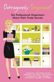 Outrageously Organized: Ten Professional Organizers Share Their Trade Secrets