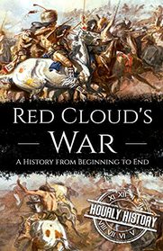 Red Cloud's War: A History from Beginning to End (Native American History)