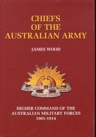Chiefs of the Australian Army: Higher Command of the Australian Military Forces, 1901-1914 (Australian Army History Collection)