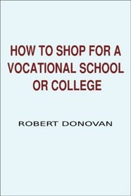 How to Shop for a Vocational School or College: A Consumer Guide to Finding the Best College or Vocational School for Your Money and Avoiding Fraudulent Schools
