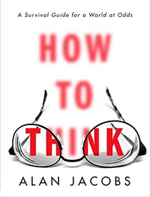 How to Think: A Survival Guide for a World at Odds