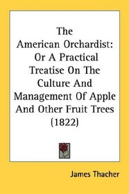 The American Orchardist: Or A Practical Treatise On The Culture And Management Of Apple And Other Fruit Trees (1822)