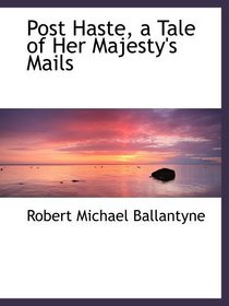 Post Haste, a Tale of Her Majesty's Mails