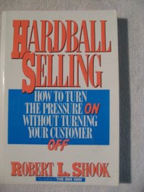 Hardball Selling: How to Turn the Pressure on Without Turning Your Customer Off