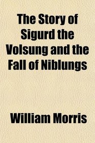 The Story of Sigurd the Volsung and the Fall of Niblungs