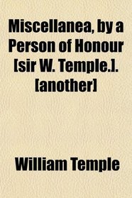 Miscellanea, by a Person of Honour [sir W. Temple.]. [another]