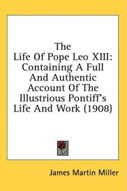 The Life Of Pope Leo XIII: Containing A Full And Authentic Account Of The Illustrious Pontiff's Life And Work (1908)