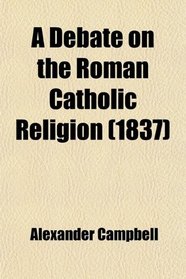 A Debate on the Roman Catholic Religion (1837)