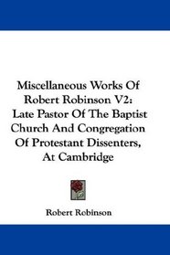 Miscellaneous Works Of Robert Robinson V2: Late Pastor Of The Baptist Church And Congregation Of Protestant Dissenters, At Cambridge