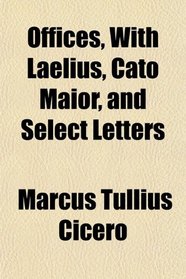 Offices, With Laelius, Cato Maior, and Select Letters