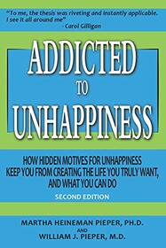 Addicted to Unhappiness (Second Edition): How Hidden Motives for Unhappiness Keep You From Creating the Life You Truly Want, And What You Can Do