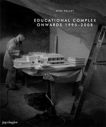 Mike Kelley: Educational Complex Onwards 1995-2008